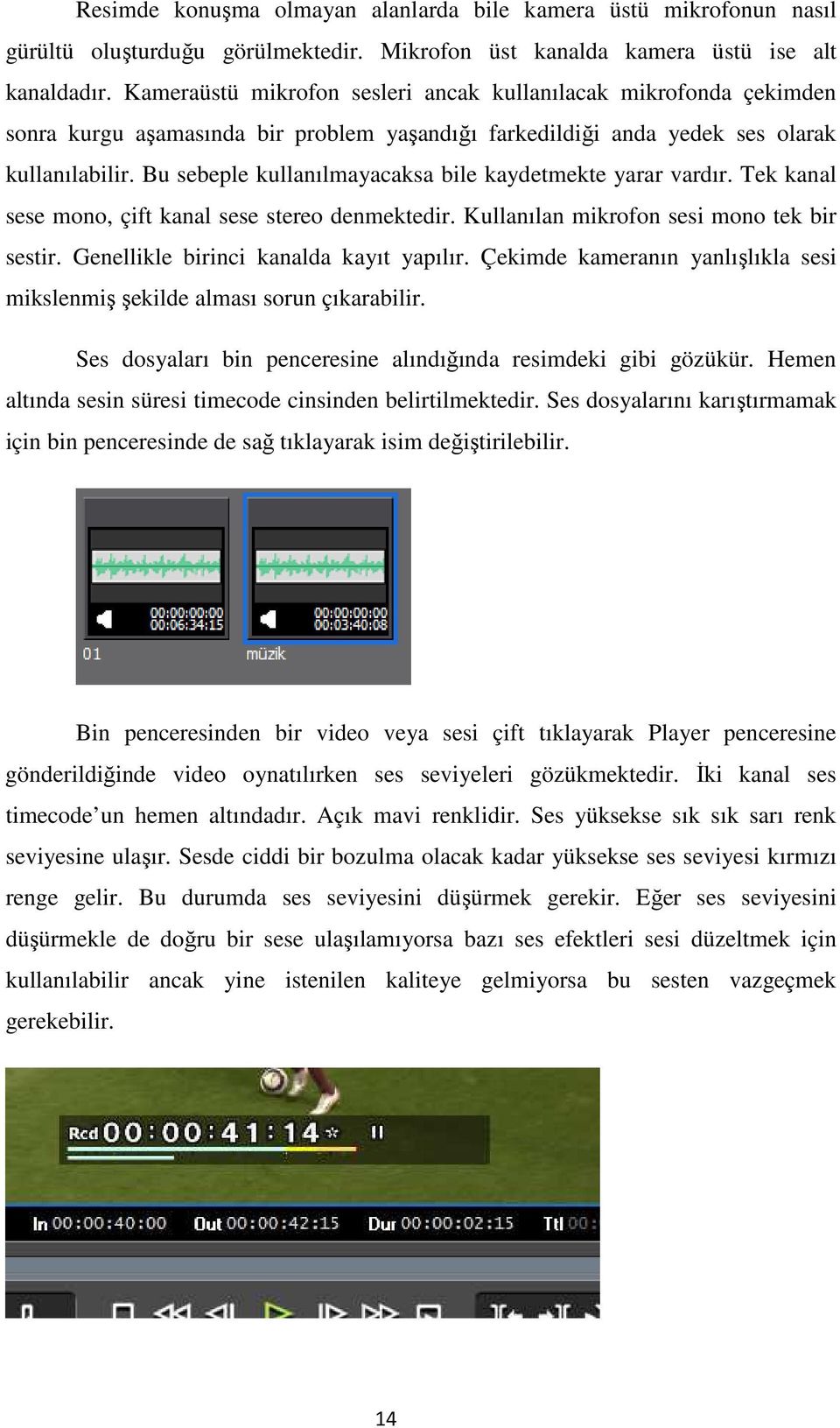 Bu sebeple kullanılmayacaksa bile kaydetmekte yarar vardır. Tek kanal sese mono, çift kanal sese stereo denmektedir. Kullanılan mikrofon sesi mono tek bir sestir.