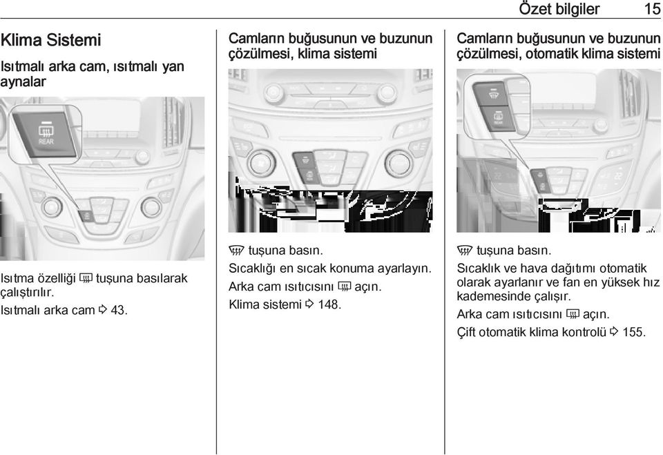 V tuşuna basın. Sıcaklığı en sıcak konuma ayarlayın. Arka cam ısıtıcısını Ü açın. Klima sistemi 3 148. V tuşuna basın.