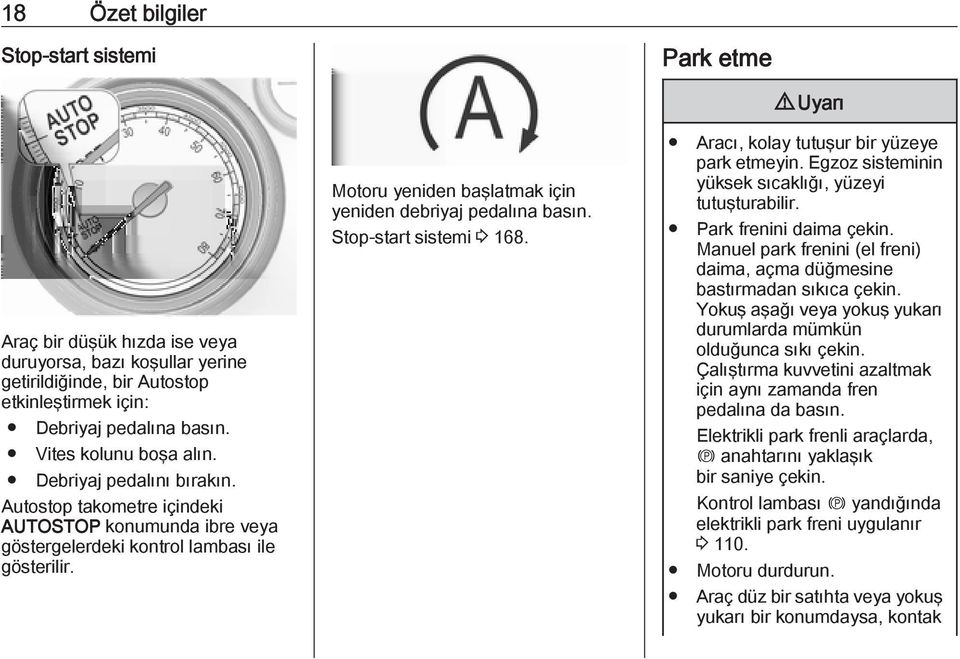 Motoru yeniden başlatmak için yeniden debriyaj pedalına basın. Stop-start sistemi 3 168. Aracı, kolay tutuşur bir yüzeye park etmeyin. Egzoz sisteminin yüksek sıcaklığı, yüzeyi tutuşturabilir.