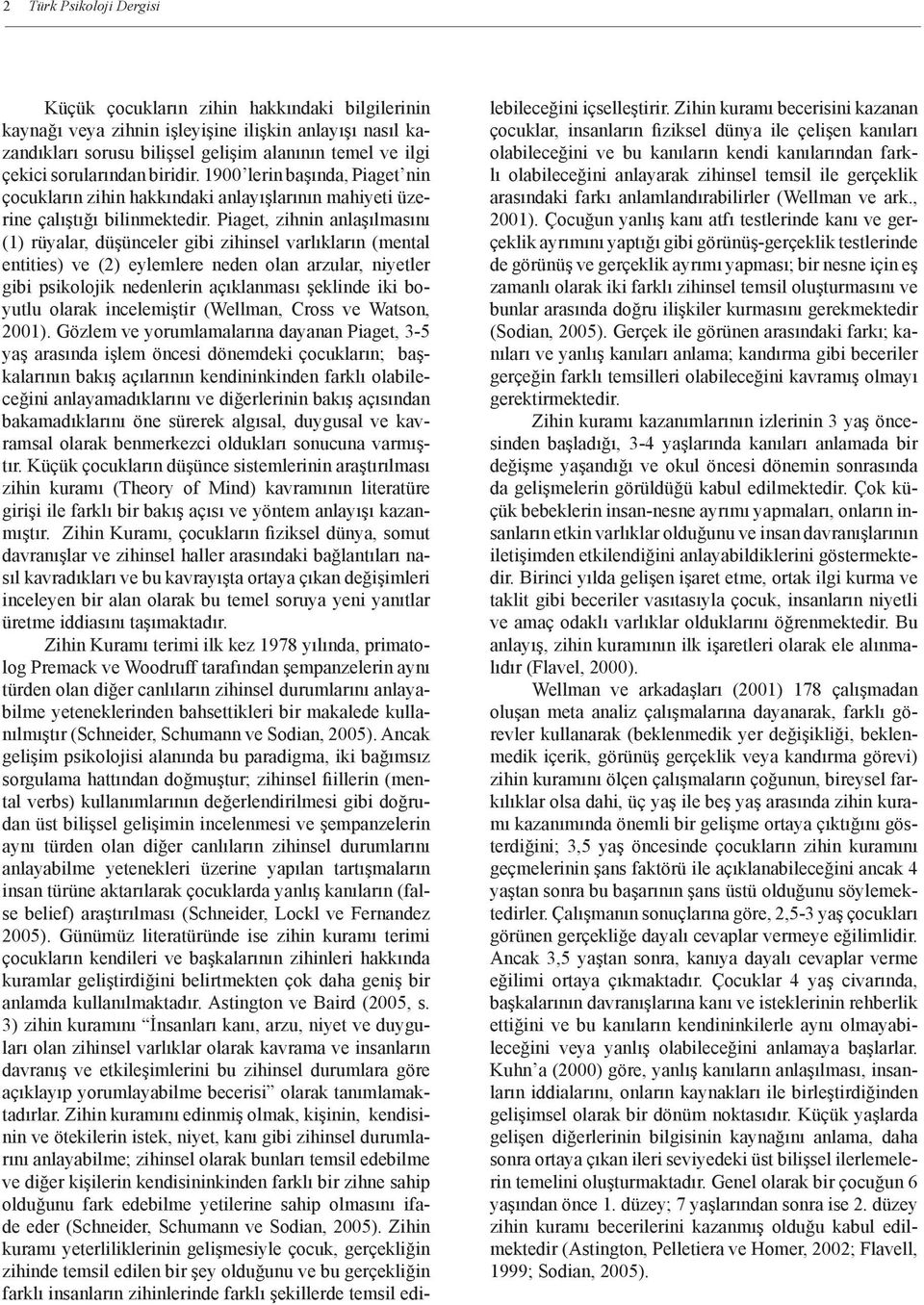 Piaget, zihnin anlaşılmasını (1) rüyalar, düşünceler gibi zihinsel varlıkların (mental entities) ve (2) eylemlere neden olan arzular, niyetler gibi psikolojik nedenlerin açıklanması şeklinde iki