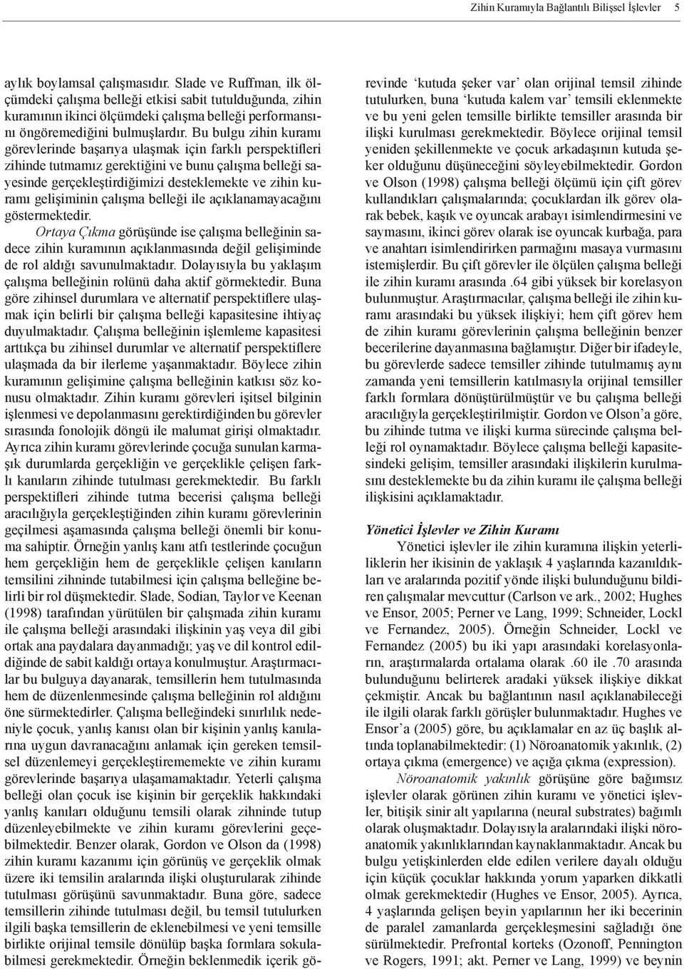 Bu bulgu zihin kuramı görevlerinde başarıya ulaşmak için farklı perspektifleri zihinde tutmamız gerektiğini ve bunu çalışma belleği sayesinde gerçekleştirdiğimizi desteklemekte ve zihin kuramı