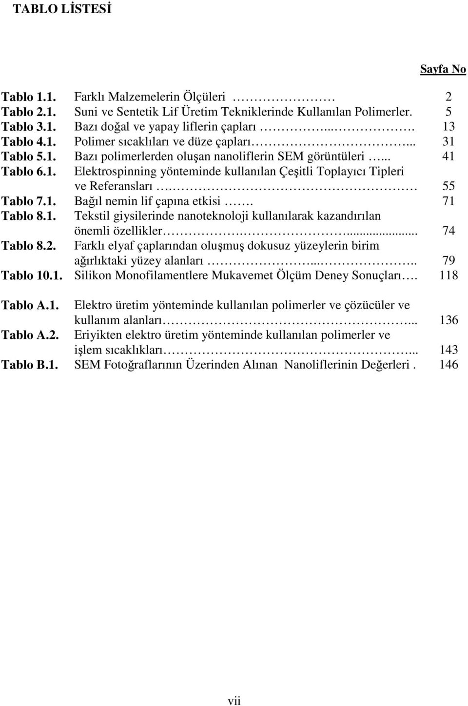 55 Tablo 7.1. Bağıl nemin lif çapına etkisi. 71 Tablo 8.1. Tekstil giysilerinde nanoteknoloji kullanılarak kazandırılan önemli özellikler.... 74 Tablo 8.2.