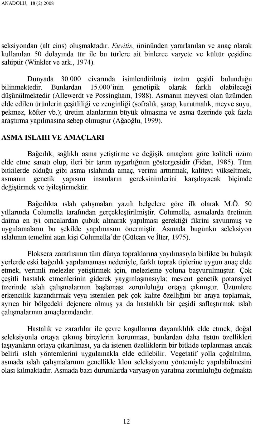 000 civarında isimlendirilmiş üzüm çeşidi bulunduğu bilinmektedir. Bunlardan 15.000 inin genotipik olarak farklı olabileceği düşünülmektedir (Allewerdt ve Possingham, 1988).