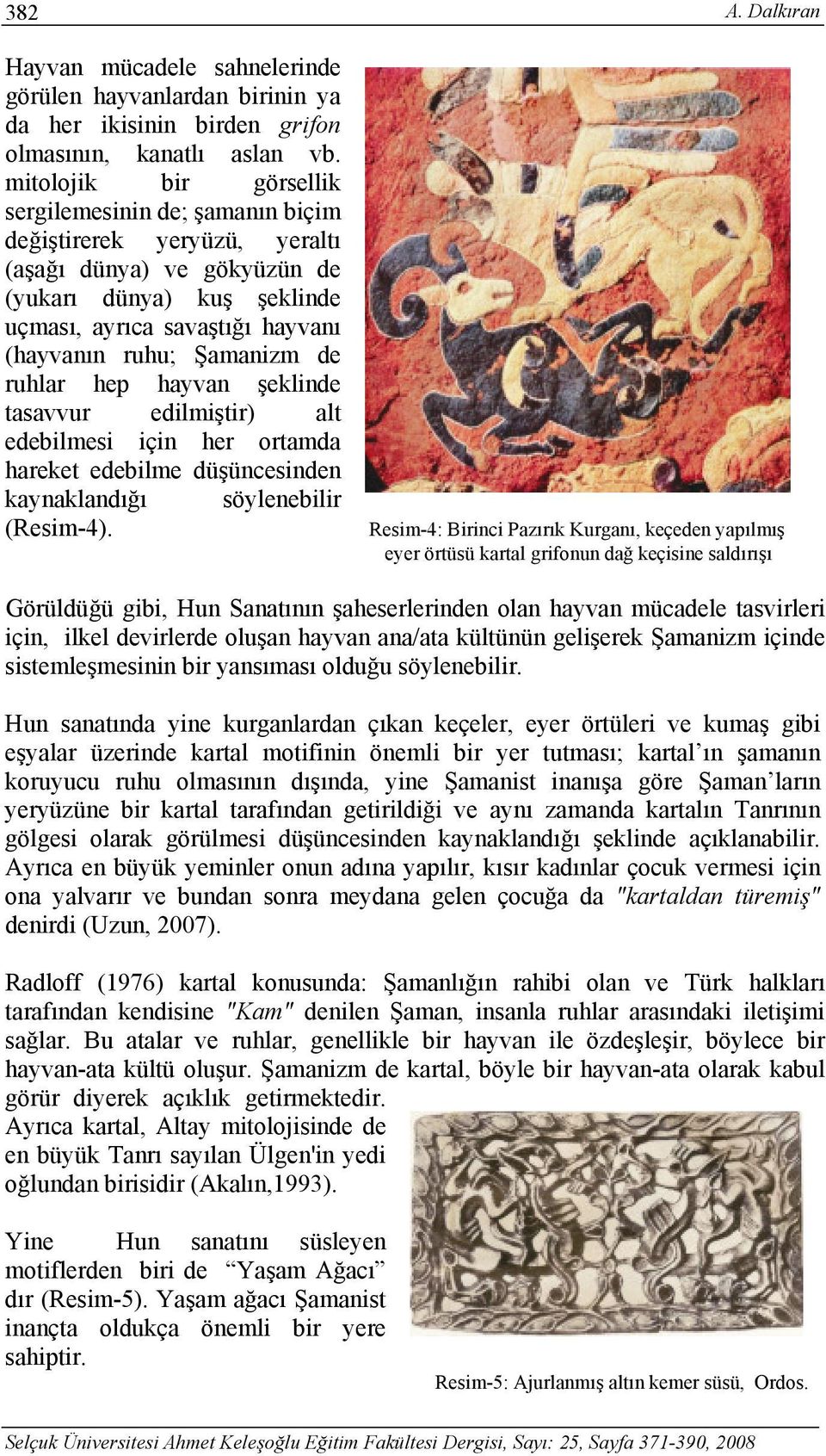 Şamanizm de ruhlar hep hayvan şeklinde tasavvur edilmiştir) alt edebilmesi için her ortamda hareket edebilme düşüncesinden kaynaklandığı söylenebilir (Resim-4). A.