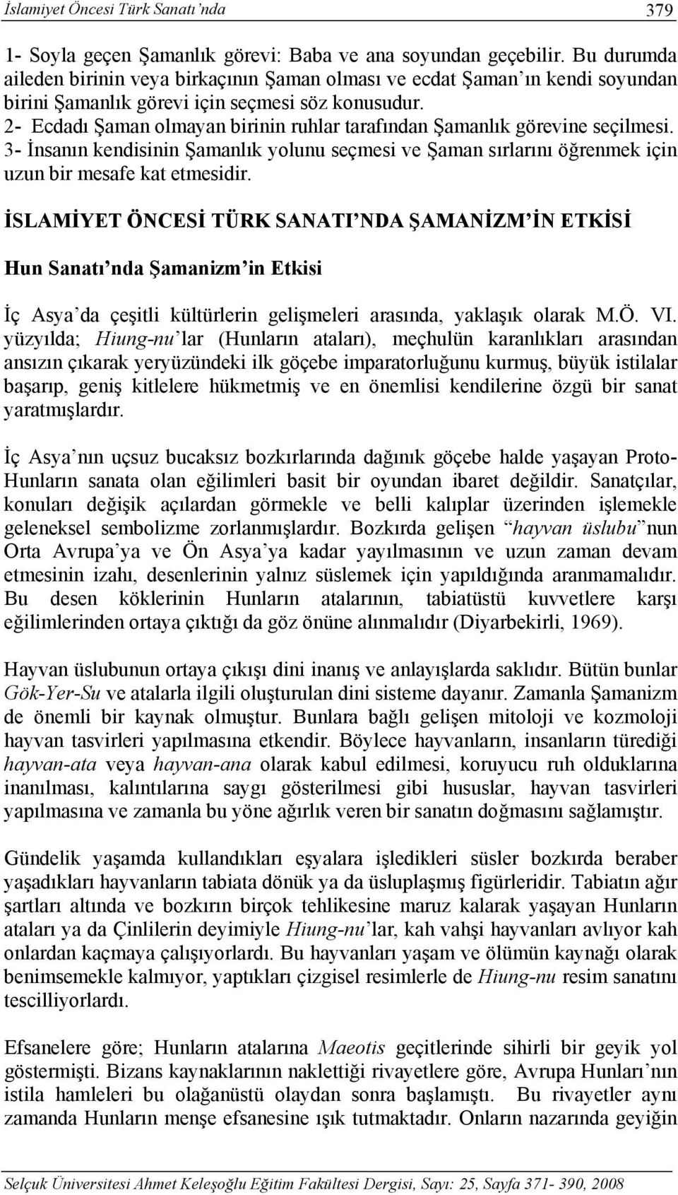 2- Ecdadı Şaman olmayan birinin ruhlar tarafından Şamanlık görevine seçilmesi. 3- İnsanın kendisinin Şamanlık yolunu seçmesi ve Şaman sırlarını öğrenmek için uzun bir mesafe kat etmesidir.