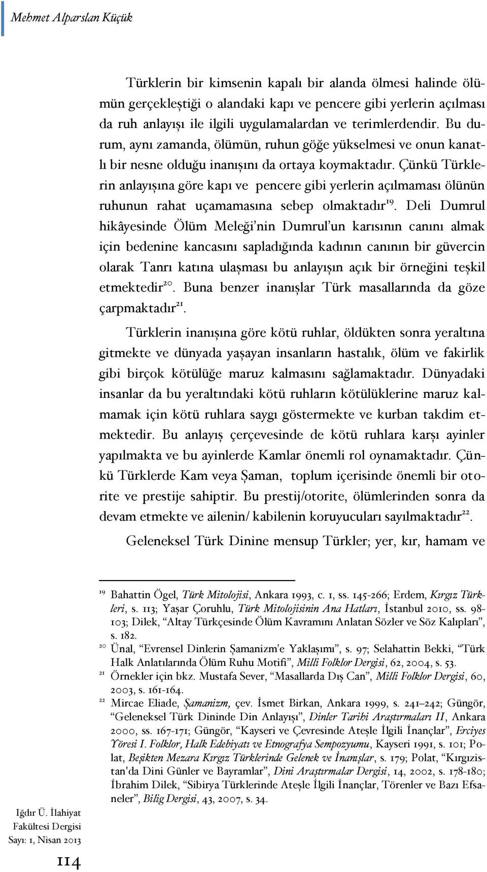 Çünkü Türklerin anlayışına göre kapı ve pencere gibi yerlerin açılmaması ölünün ruhunun rahat uçamamasına sebep olmaktadır 19.