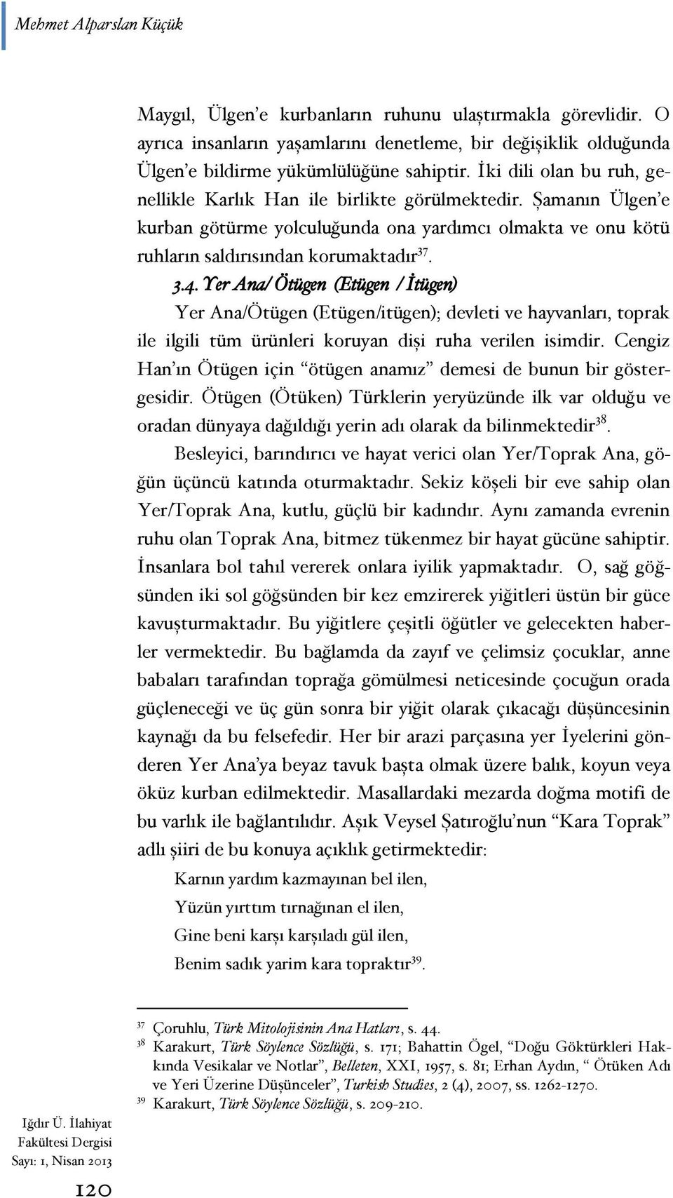 Yer Ana/ Ötügen (Etügen / İtügen) Yer Ana/Ötügen (Etügen/itügen); devleti ve hayvanları, toprak ile ilgili tüm ürünleri koruyan dişi ruha verilen isimdir.