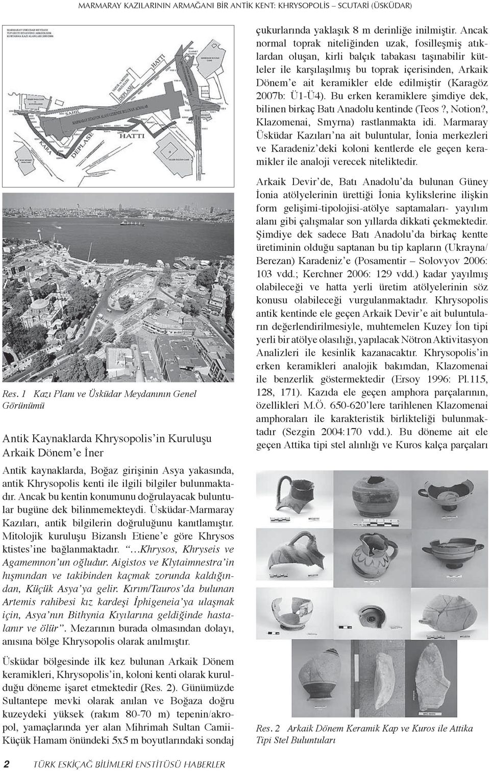 (Karagöz 2007b: Ü1-Ü4). Bu erken keramiklere şimdiye dek, bilinen birkaç Batı Anadolu kentinde (Teos?, Notion?, Klazomenai, Smyrna) rastlanmakta idi.