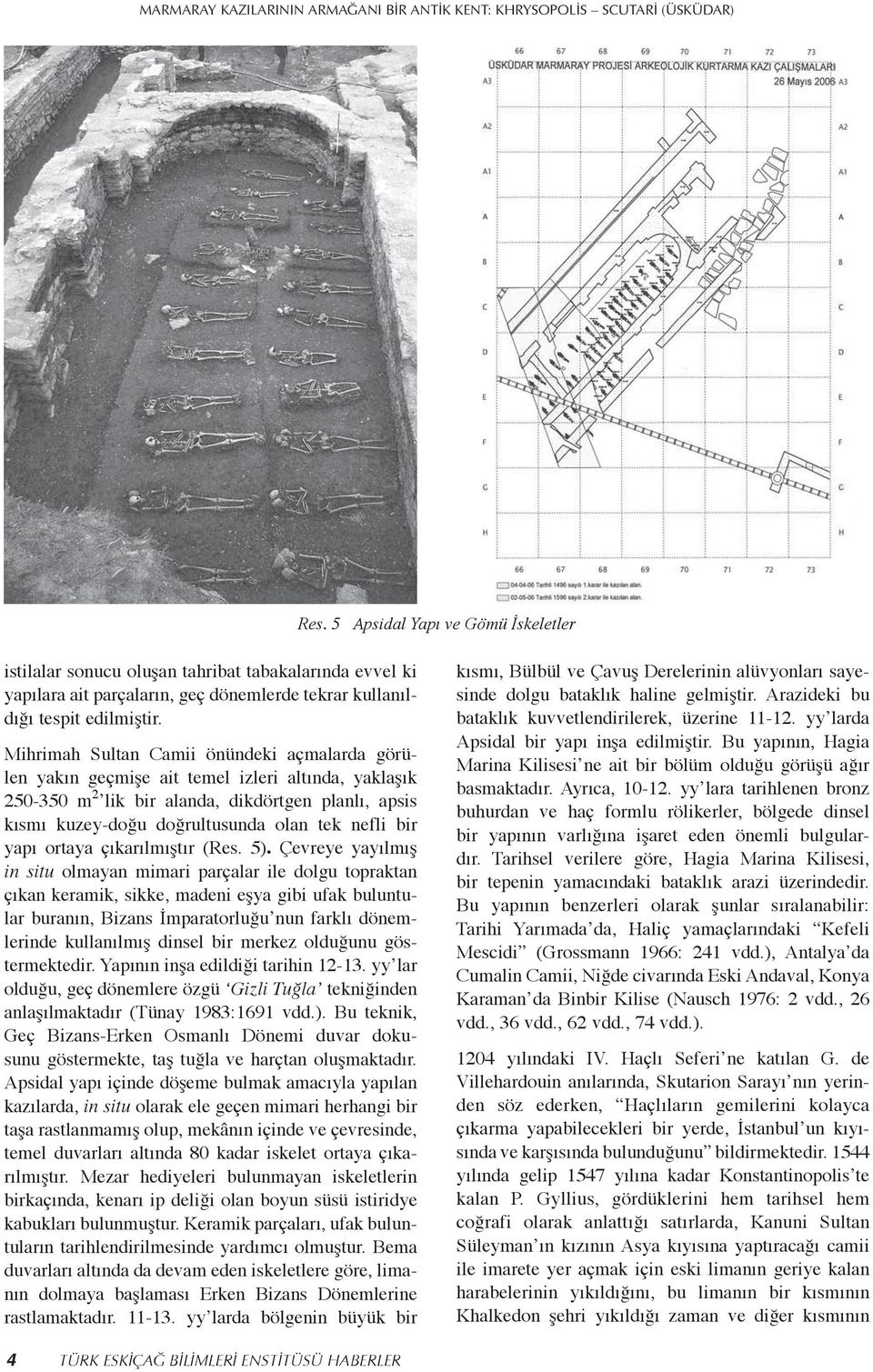 Mihrimah Sultan Camii önündeki açmalarda görülen yakın geçmişe ait temel izleri altında, yaklaşık 250-350 m 2 lik bir alanda, dikdörtgen planlı, apsis kısmı kuzey-doğu doğrultusunda olan tek nefli