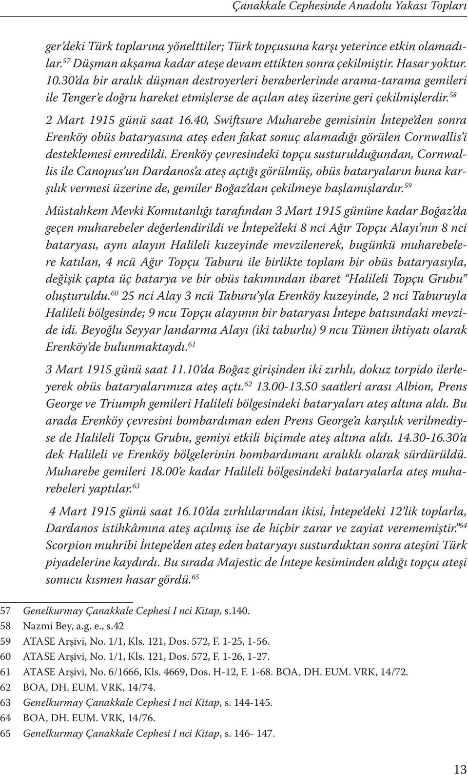 58 2 Mart 1915 günü saat 16.40, Swiftsure Muharebe gemisinin İntepe den sonra Erenköy obüs bataryasına ateş eden fakat sonuç alamadığı görülen Cornwallis i desteklemesi emredildi.