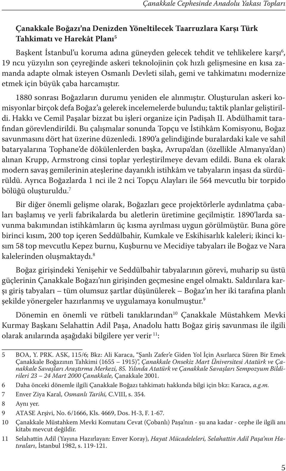 büyük çaba harcamıştır. 1880 sonrası Boğazların durumu yeniden ele alınmıştır. Oluşturulan askeri komisyonlar birçok defa Boğaz a gelerek incelemelerde bulundu; taktik planlar geliştirildi.