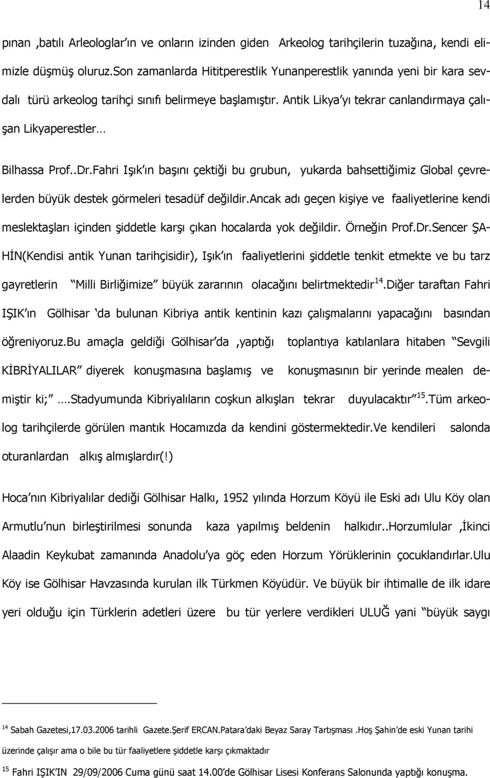 .Dr.Fahri Işık ın başını çektiği bu grubun, yukarda bahsettiğimiz Global çevrelerden büyük destek görmeleri tesadüf değildir.