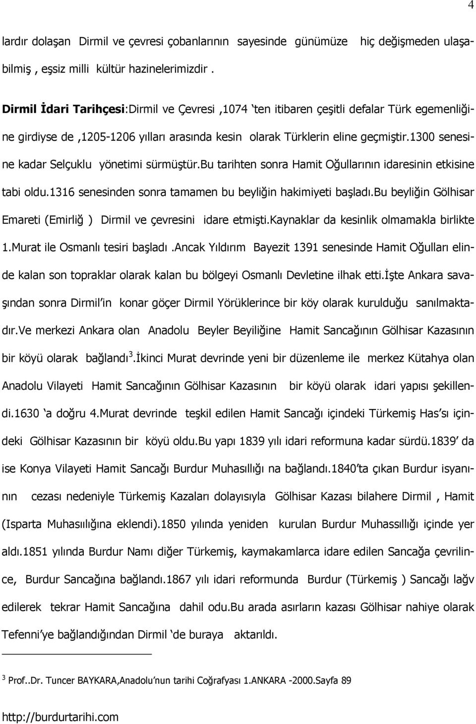 1300 senesine kadar Selçuklu yönetimi sürmüştür.bu tarihten sonra Hamit Oğullarının idaresinin etkisine tabi oldu.1316 senesinden sonra tamamen bu beyliğin hakimiyeti başladı.