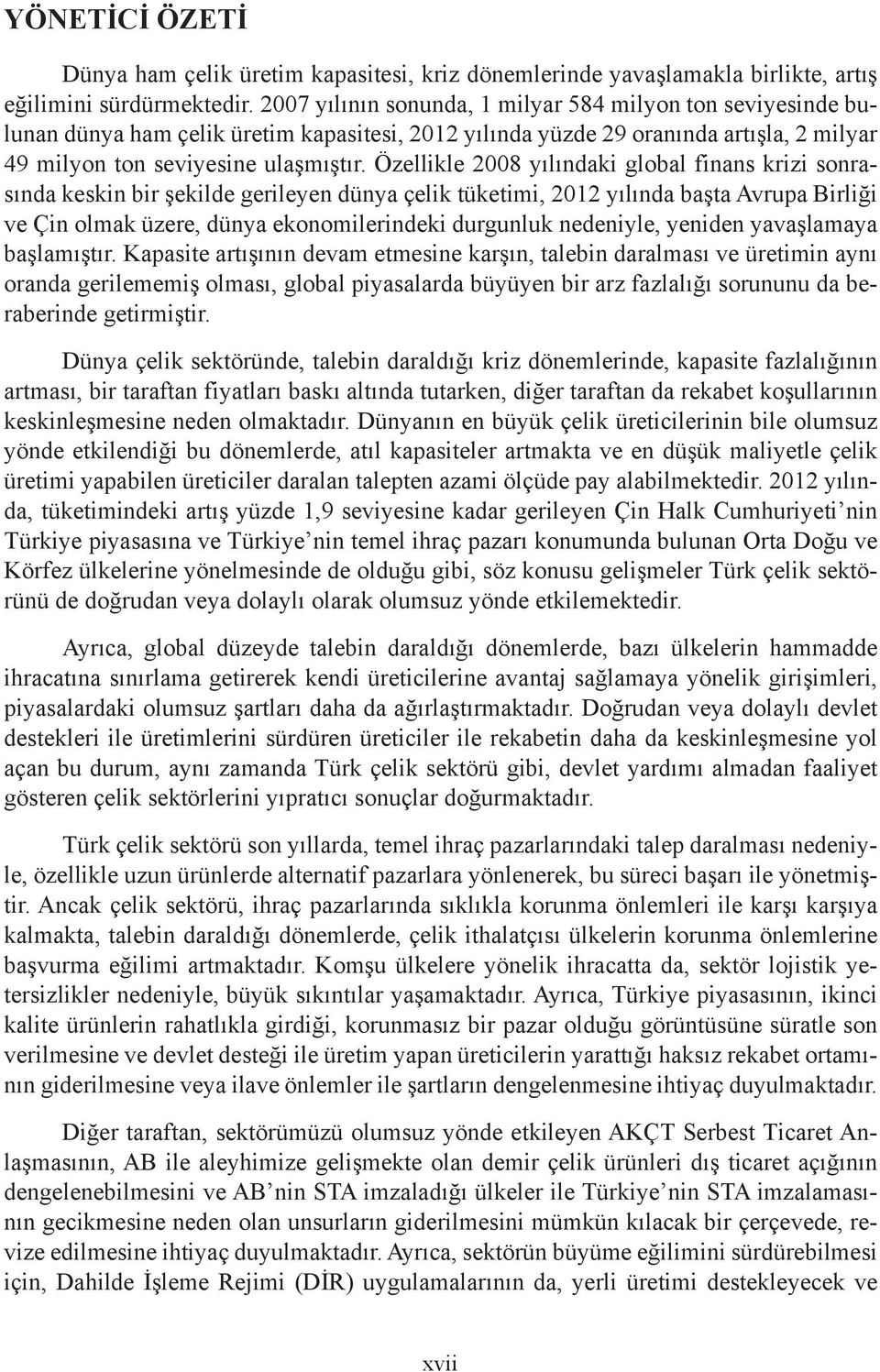 Özellikle 2008 yılındaki global finans krizi sonrasında keskin bir şekilde gerileyen dünya çelik tüketimi, 2012 yılında başta Avrupa Birliği ve Çin olmak üzere, dünya ekonomilerindeki durgunluk