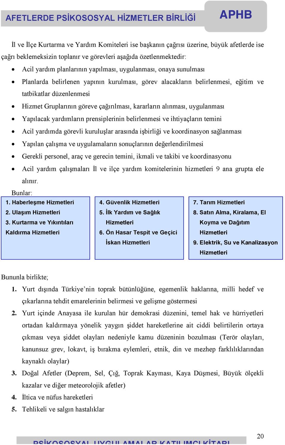 uygulanması Yapılacak yardımların prensiplerinin belirlenmesi ve ihtiyaçların temini Acil yardımda görevli kuruluşlar arasında işbirliği ve koordinasyon sağlanması Yapılan çalışma ve uygulamaların