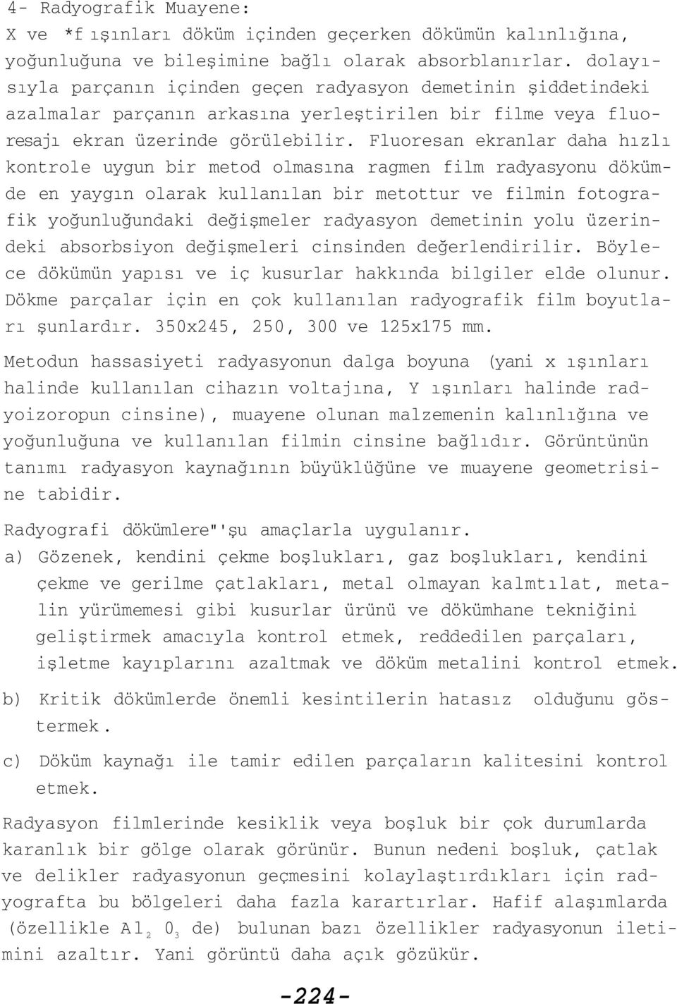 Fluoresan ekranlar daha hızlı kontrole uygun bir metod olmasına ragmen film radyasyonu dökümde en yaygın olarak kullanılan bir metottur ve filmin fotografik yoğunluğundaki değişmeler radyasyon