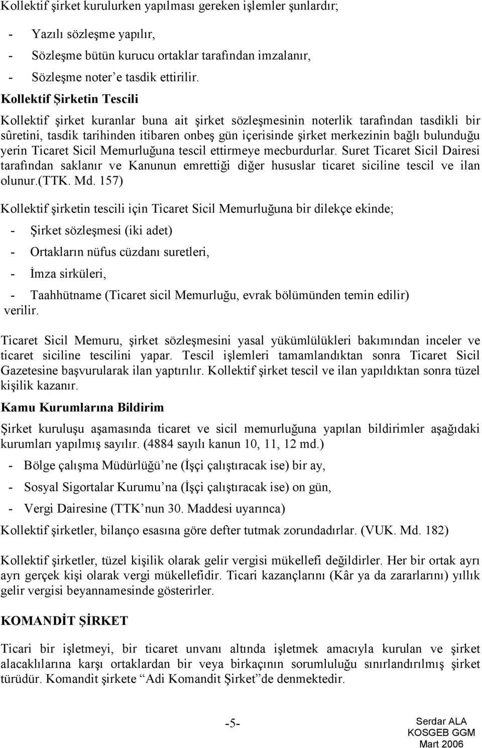 bulunduğu yerin Ticaret Sicil Memurluğuna tescil ettirmeye mecburdurlar. Suret Ticaret Sicil Dairesi tarafından saklanır ve Kanunun emrettiği diğer hususlar ticaret siciline tescil ve ilan olunur.