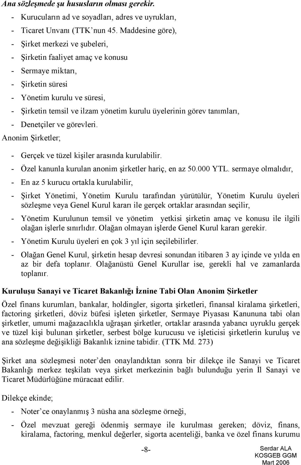 görev tanımları, - Denetçiler ve görevleri. Anonim Şirketler; - Gerçek ve tüzel kişiler arasında kurulabilir. - Özel kanunla kurulan anonim şirketler hariç, en az 50.000 YTL.