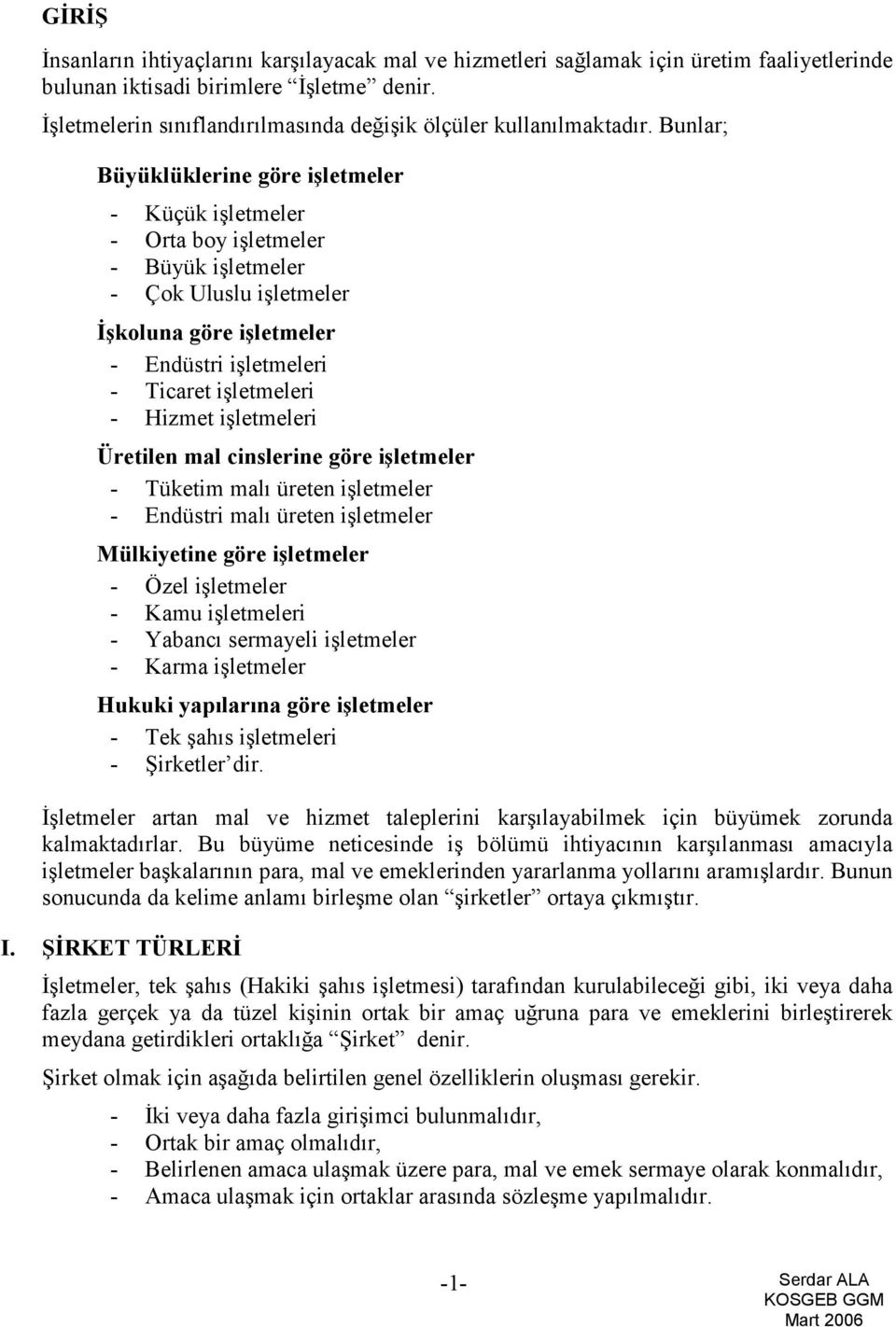 Bunlar; Büyüklüklerine göre işletmeler - Küçük işletmeler - Orta boy işletmeler - Büyük işletmeler - Çok Uluslu işletmeler İşkoluna göre işletmeler - Endüstri işletmeleri - Ticaret işletmeleri -