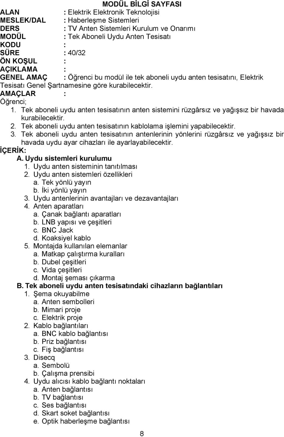 Tek aboneli uydu anten tesisatının antenlerinin yönlerini rüzgârsız ve yağışsız bir havada uydu ayar cihazları ile ayarlayabilecektir. A. Uydu sistemleri kurulumu 1.