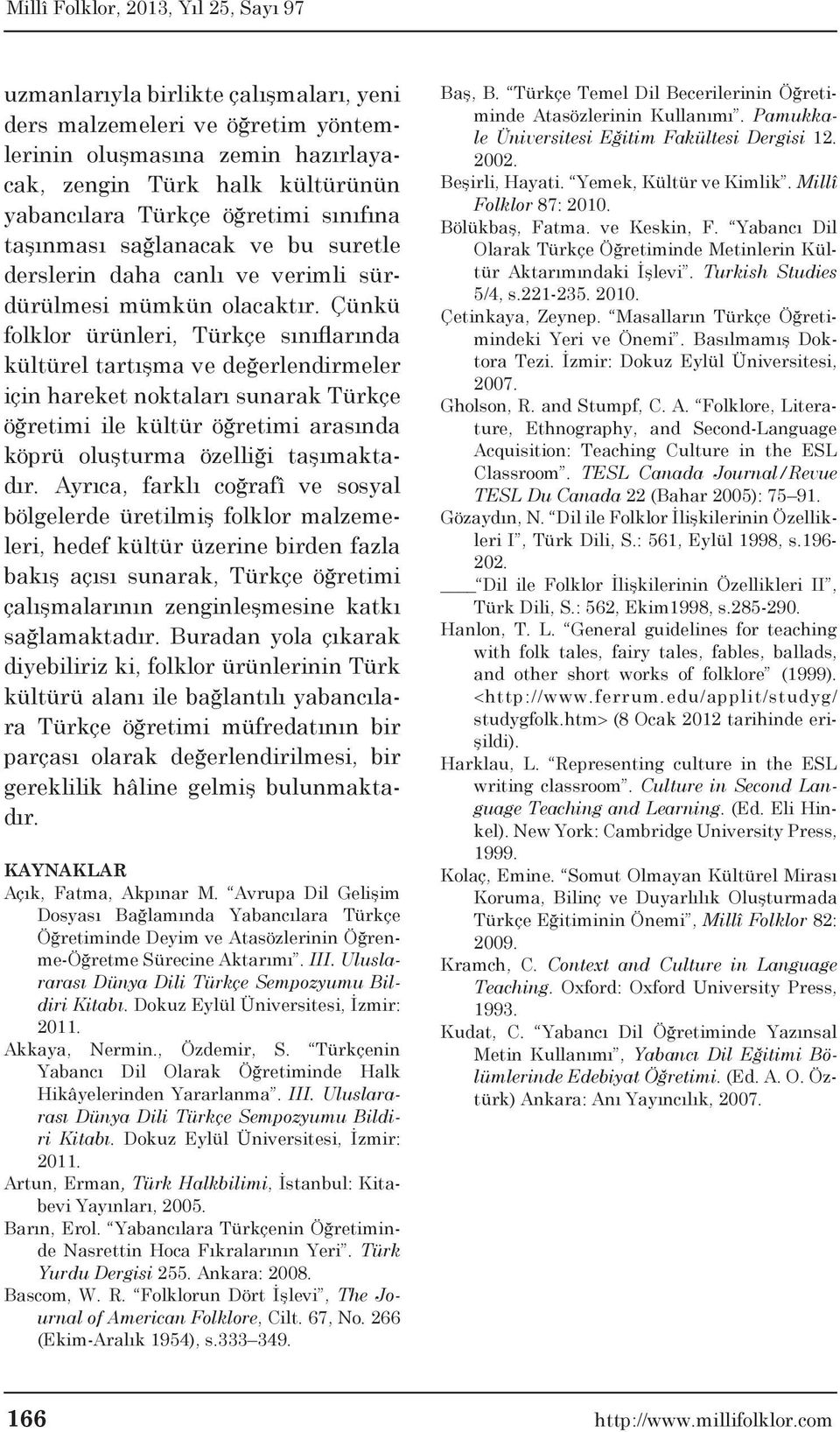 Çünkü folklor ürünleri, Türkçe sınıflarında kültürel tartışma ve değerlendirmeler için hareket noktaları sunarak Türkçe öğretimi ile kültür öğretimi arasında köprü oluşturma özelliği taşımaktadır.