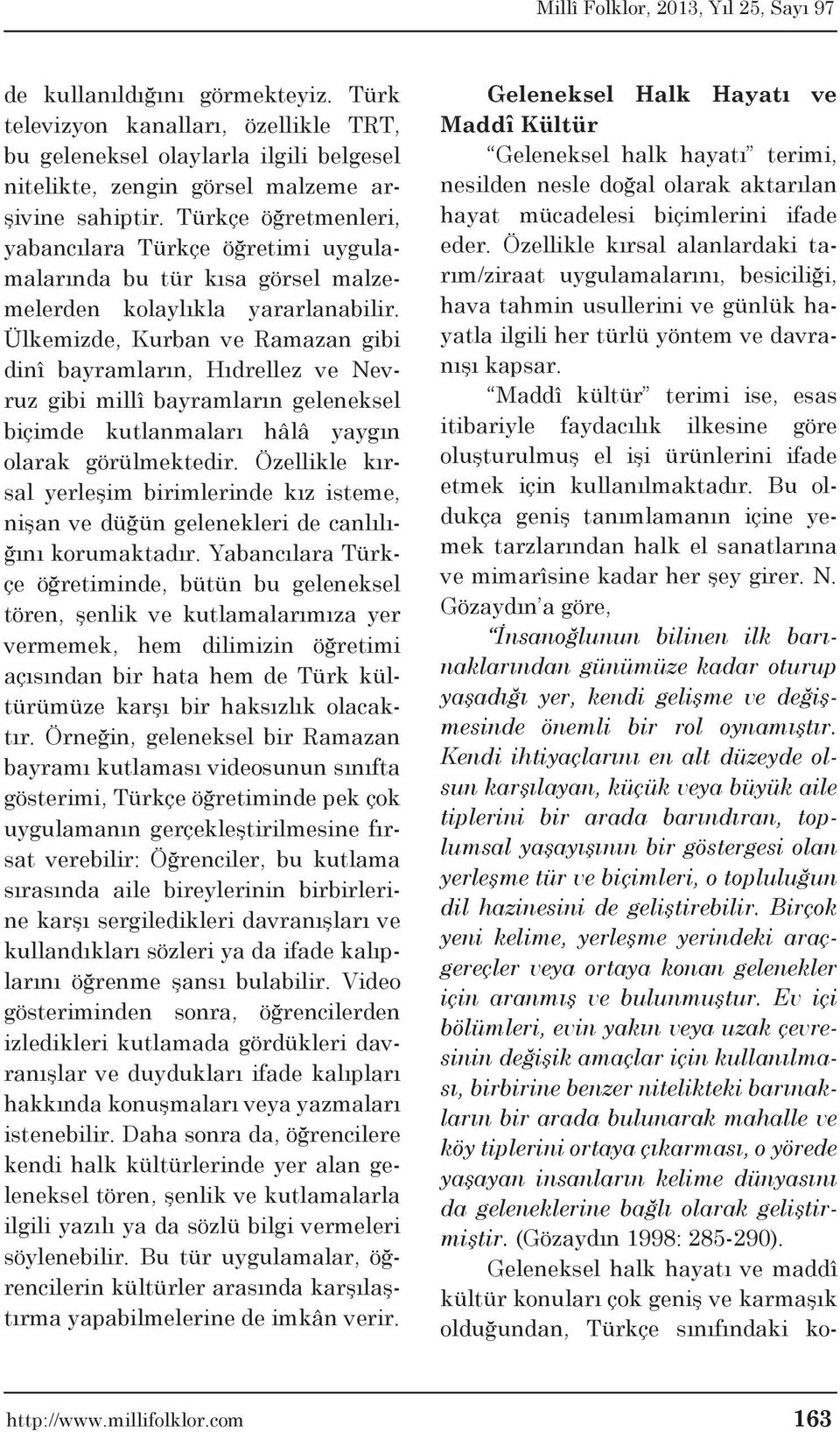 Ülkemizde, Kurban ve Ramazan gibi dinî bayramların, Hıdrellez ve Nevruz gibi millî bayramların geleneksel biçimde kutlanmaları hâlâ yaygın olarak görülmektedir.