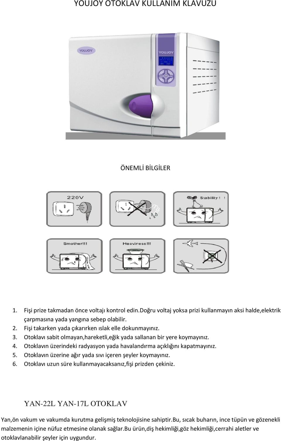 Otoklavın üzerindeki radyasyon yada havalandırma açıklığını kapatmayınız. 5. Otoklavın üzerine ağır yada sıvı içeren şeyler koymayınız. 6. Otoklavı uzun süre kullanmayacaksanız,fişi prizden çekiniz.