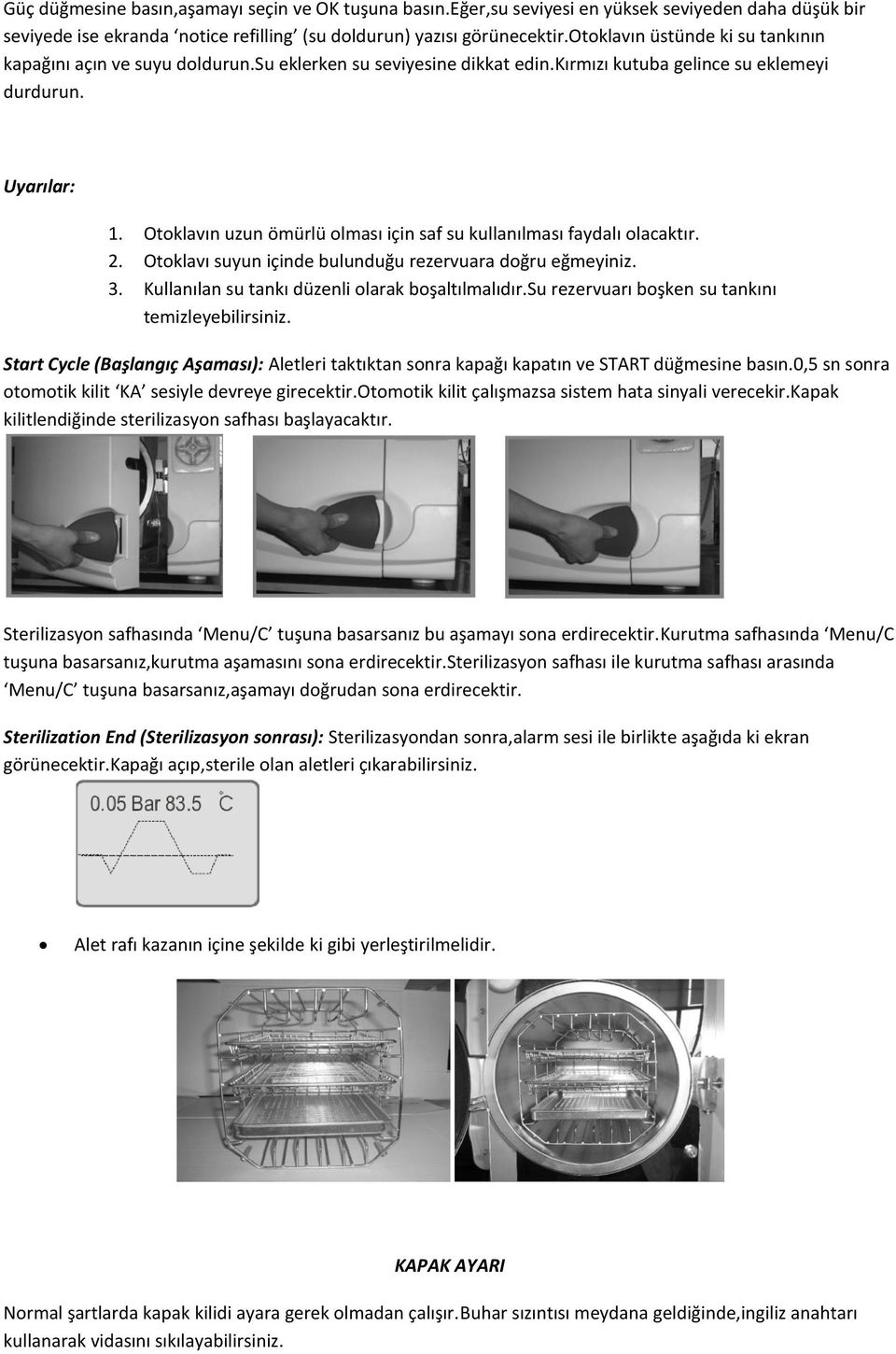 Otoklavın uzun ömürlü olması için saf su kullanılması faydalı olacaktır. 2. Otoklavı suyun içinde bulunduğu rezervuara doğru eğmeyiniz. 3. Kullanılan su tankı düzenli olarak boşaltılmalıdır.