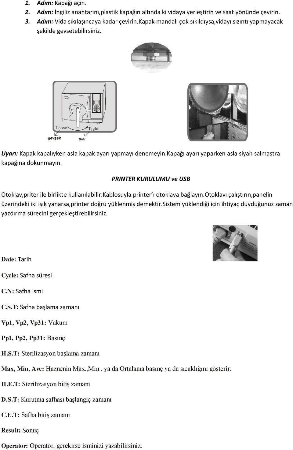 kapağı ayarı yaparken asla siyah salmastra kapağına dokunmayın. PRINTER KURULUMU ve USB Otoklav,priter ile birlikte kullanılabilir.kablosuyla printer ı otoklava bağlayın.