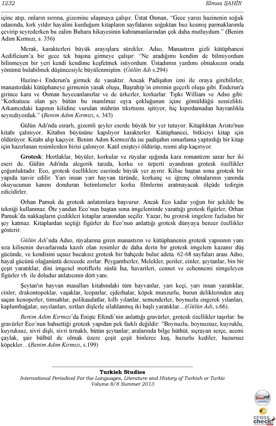 kahramanlarından çok daha mutluydum. (Benim Adım Kırmızı, s. 356) Merak, karakterleri büyük arayışlara sürekler.