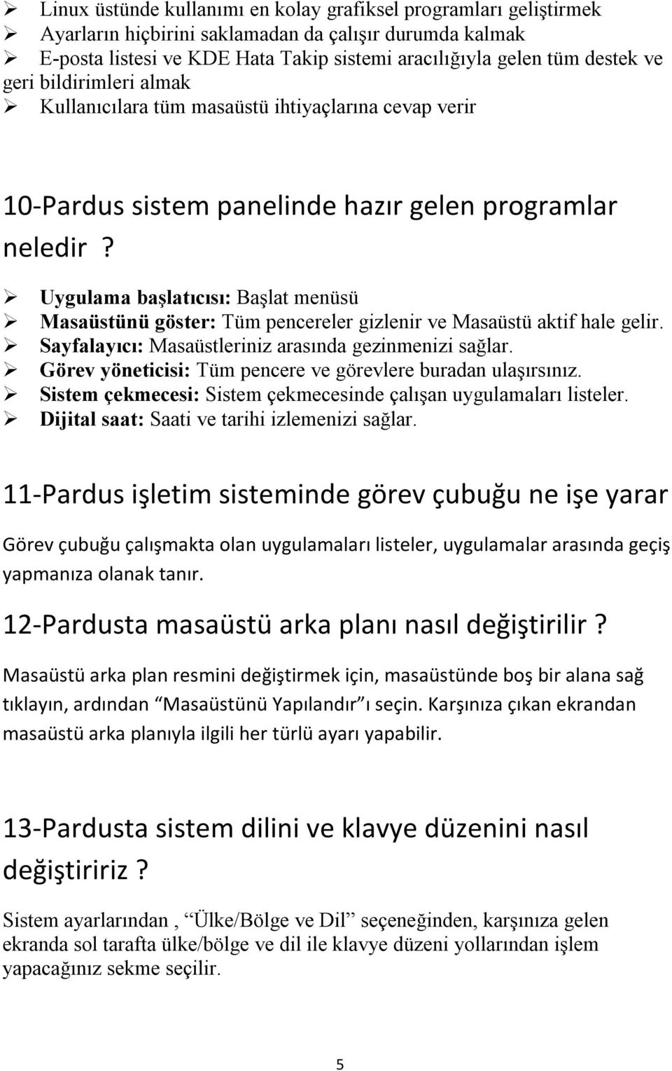 Uygulama başlatıcısı: Başlat menüsü Masaüstünü göster: Tüm pencereler gizlenir ve Masaüstü aktif hale gelir. Sayfalayıcı: Masaüstleriniz arasında gezinmenizi sağlar.