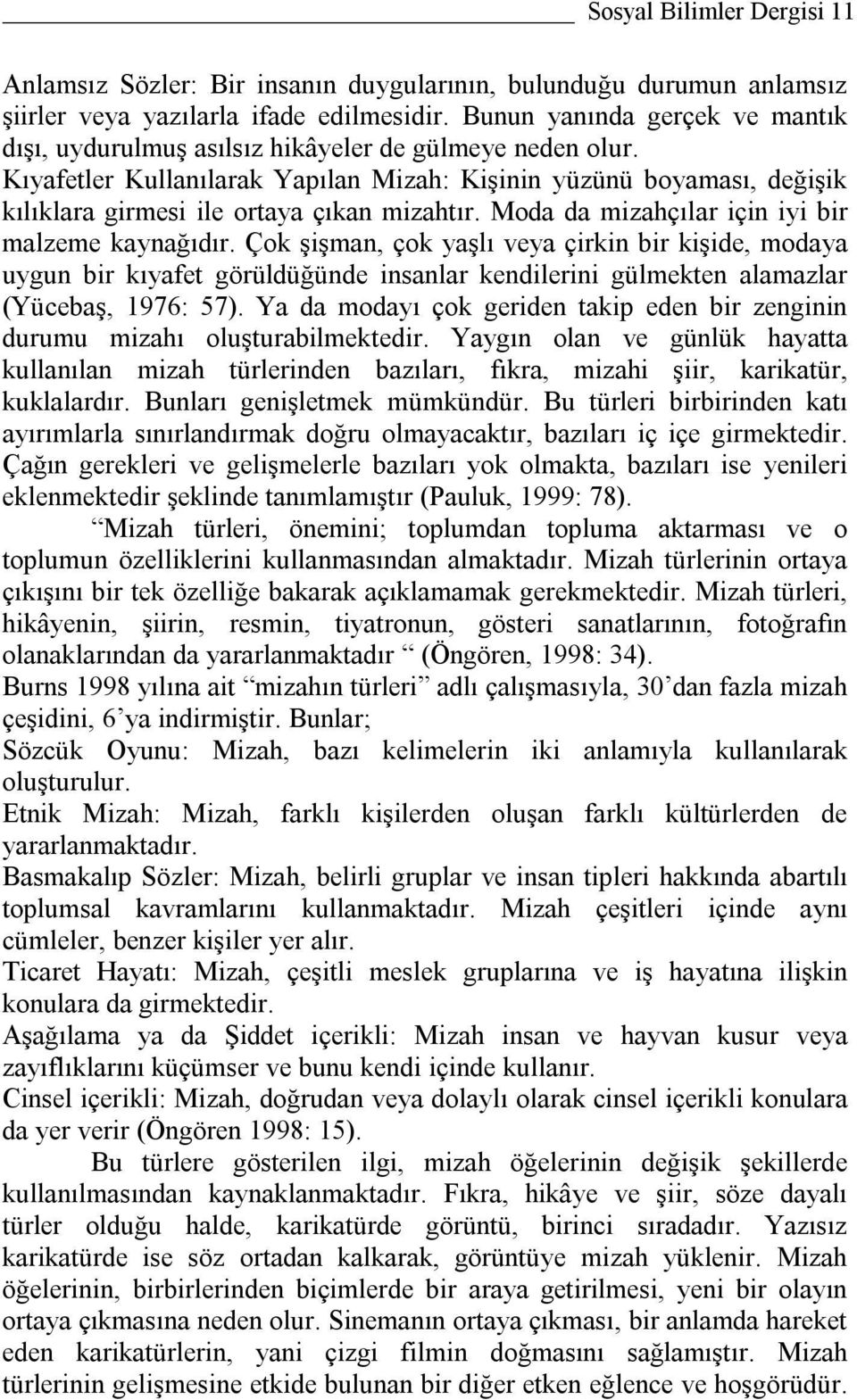 Kıyafetler Kullanılarak Yapılan Mizah: Kişinin yüzünü boyaması, değişik kılıklara girmesi ile ortaya çıkan mizahtır. Moda da mizahçılar için iyi bir malzeme kaynağıdır.