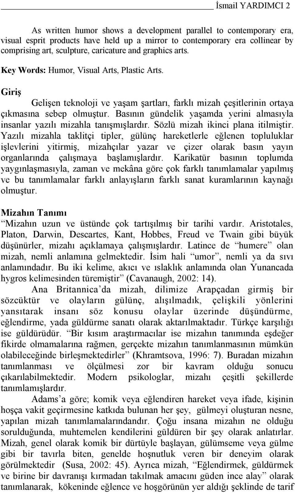 Basının gündelik yaşamda yerini almasıyla insanlar yazılı mizahla tanışmışlardır. Sözlü mizah ikinci plana itilmiştir.