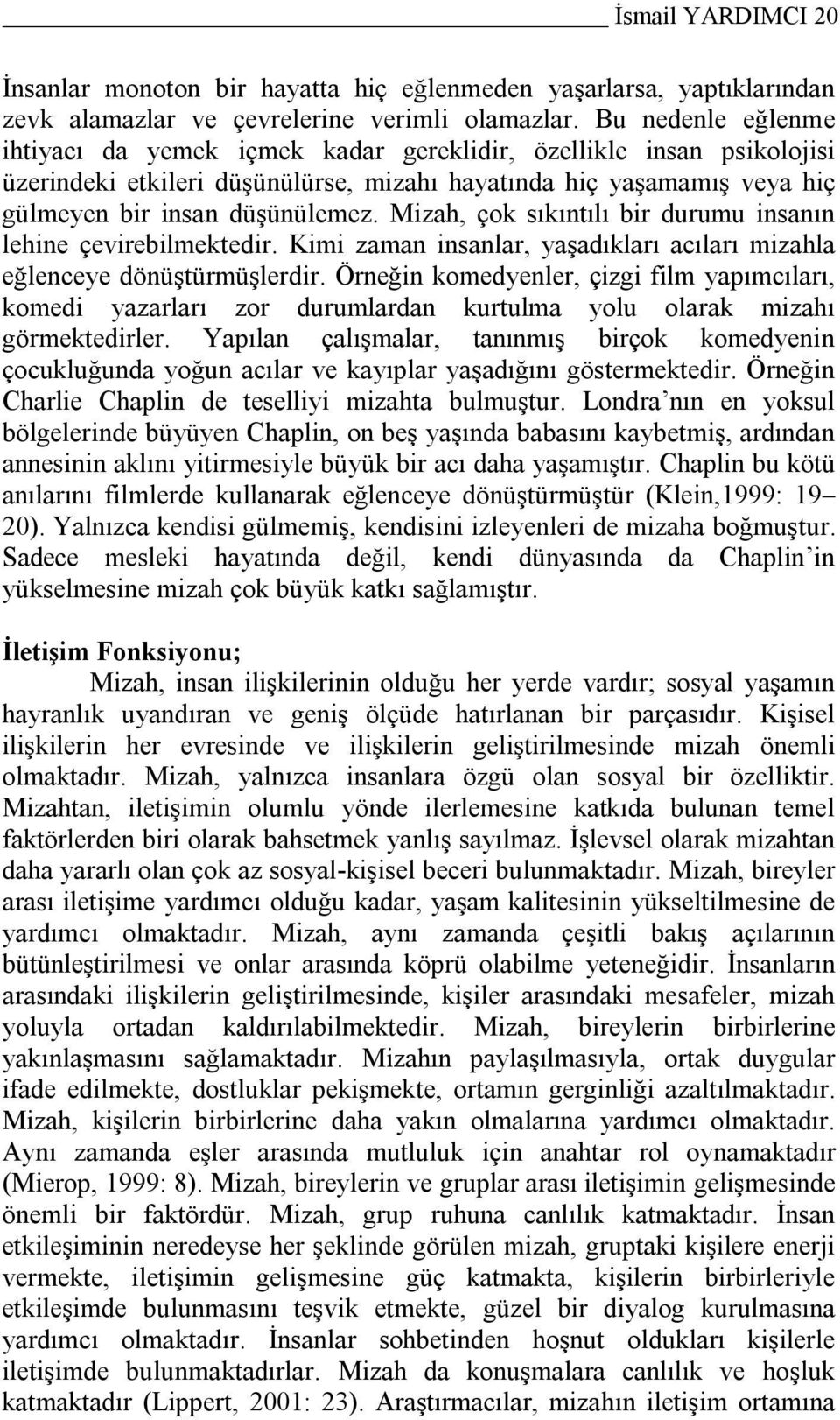 Mizah, çok sıkıntılı bir durumu insanın lehine çevirebilmektedir. Kimi zaman insanlar, yaşadıkları acıları mizahla eğlenceye dönüştürmüşlerdir.