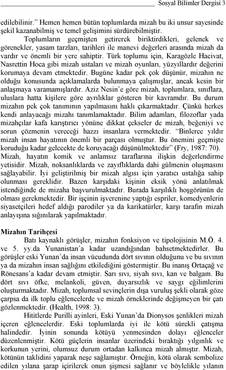 Türk toplumu için, Karagözle Hacivat, Nasrettin Hoca gibi mizah ustaları ve mizah oyunları, yüzyıllardır değerini korumaya devam etmektedir.