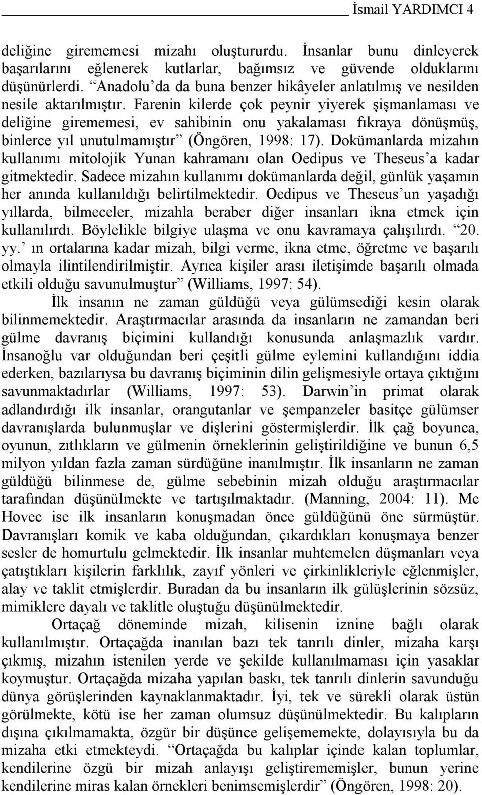 Farenin kilerde çok peynir yiyerek şişmanlaması ve deliğine girememesi, ev sahibinin onu yakalaması fıkraya dönüşmüş, binlerce yıl unutulmamıştır (Öngören, 1998: 17).