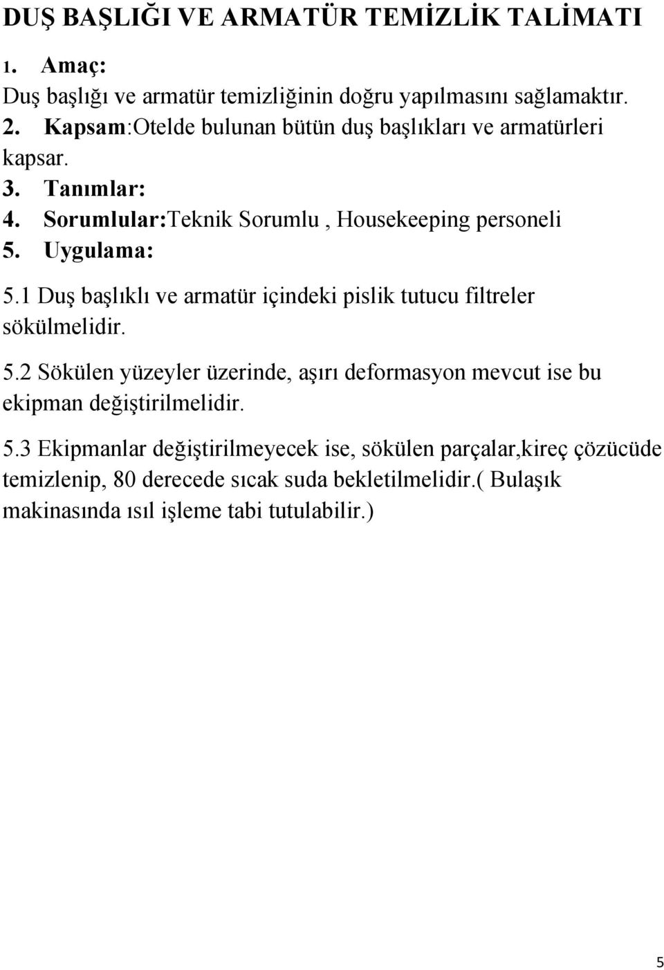 1 Duş başlıklı ve armatür içindeki pislik tutucu filtreler sökülmelidir. 5.