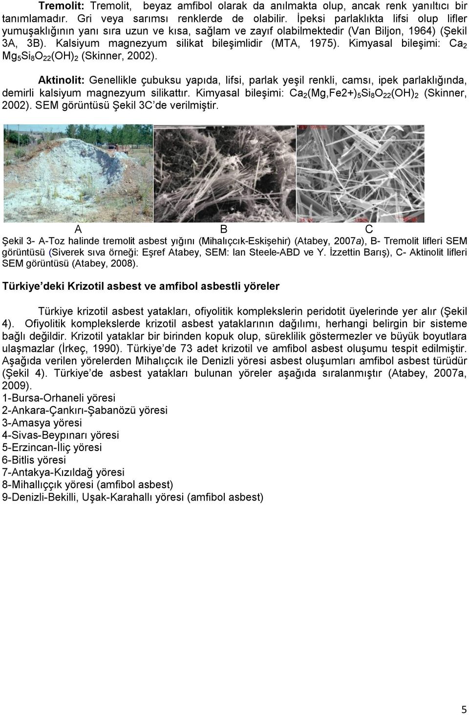 Kimyasal bileşimi: Ca 2 Mg 5 Si 8 O 22 (OH) 2 (Skinner, 2002). Aktinolit: Genellikle çubuksu yapıda, lifsi, parlak yeşil renkli, camsı, ipek parlaklığında, demirli kalsiyum magnezyum silikattır.