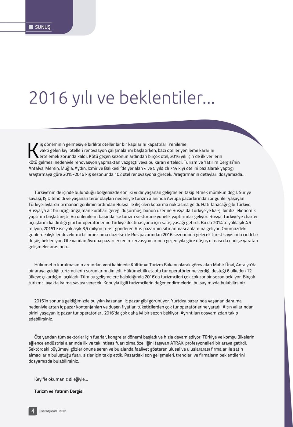 Kötü geçen sezonun ardından birçok otel, 2016 yılı için de ilk verilerin kötü gelmesi nedeniyle renovasyon yapmaktan vazgeçti veya bu kararı erteledi.