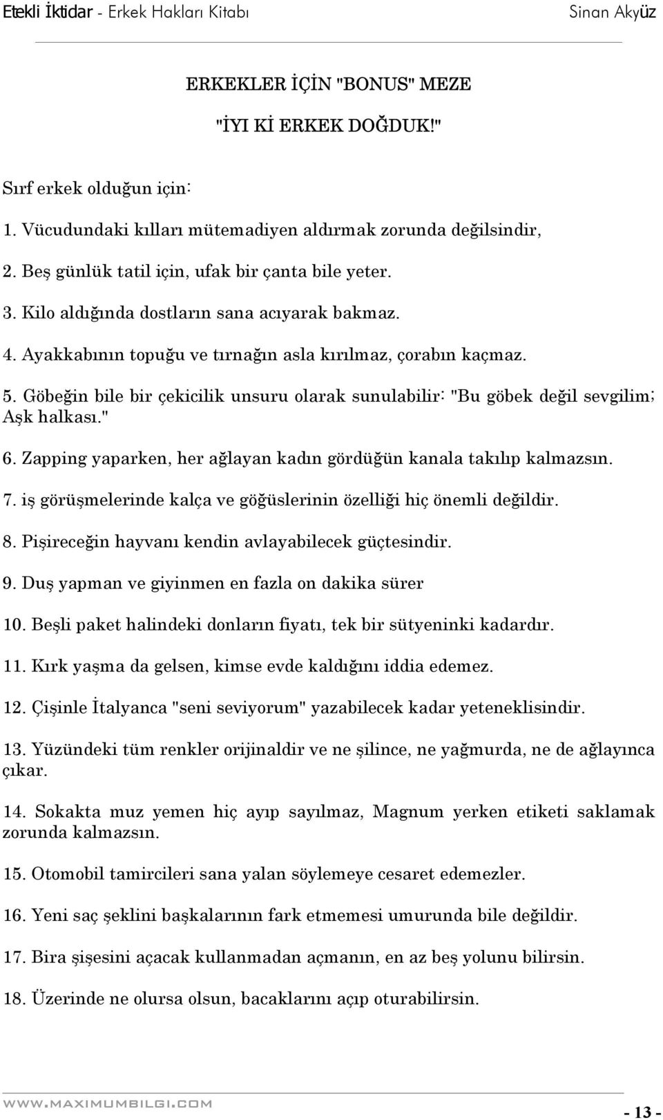 Göbeğin bile bir çekicilik unsuru olarak sunulabilir: "Bu göbek değil sevgilim; Aşk halkası." 6. Zapping yaparken, her ağlayan kadın gördüğün kanala takılıp kalmazsın. 7.