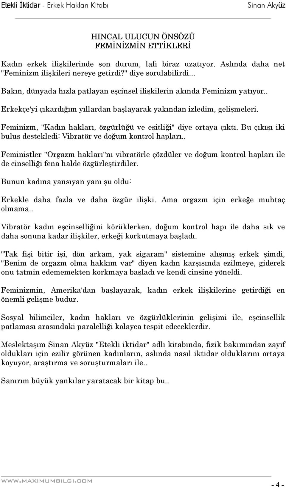 Feminizm, "Kadın hakları, özgürlüğü ve eşitliği" diye ortaya çıktı. Bu çıkışı iki buluş destekledi: Vibratör ve doğum kontrol hapları.