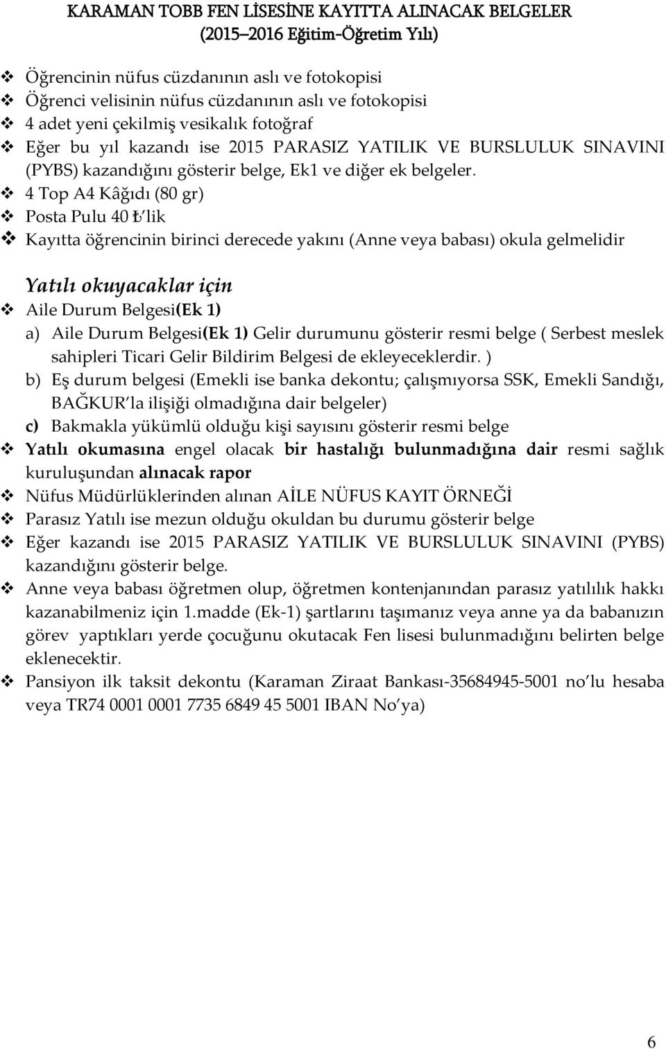 4 Top A4 Kâğıdı (80 gr) Posta Pulu 40 lik Kayıtta öğrencinin birinci derecede yakını (Anne veya babası) okula gelmelidir Yatılı okuyacaklar için Aile Durum Belgesi(Ek 1) a) Aile Durum Belgesi(Ek 1)