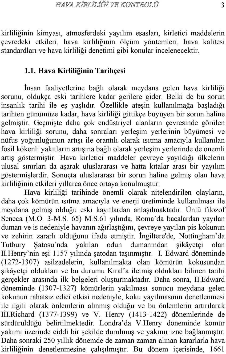 Belki de bu sorun insanlık tarihi ile eş yaşlıdır. Özellikle ateşin kullanılmağa başladığı tarihten günümüze kadar, hava kirliliği gittikçe büyüyen bir sorun haline gelmiştir.