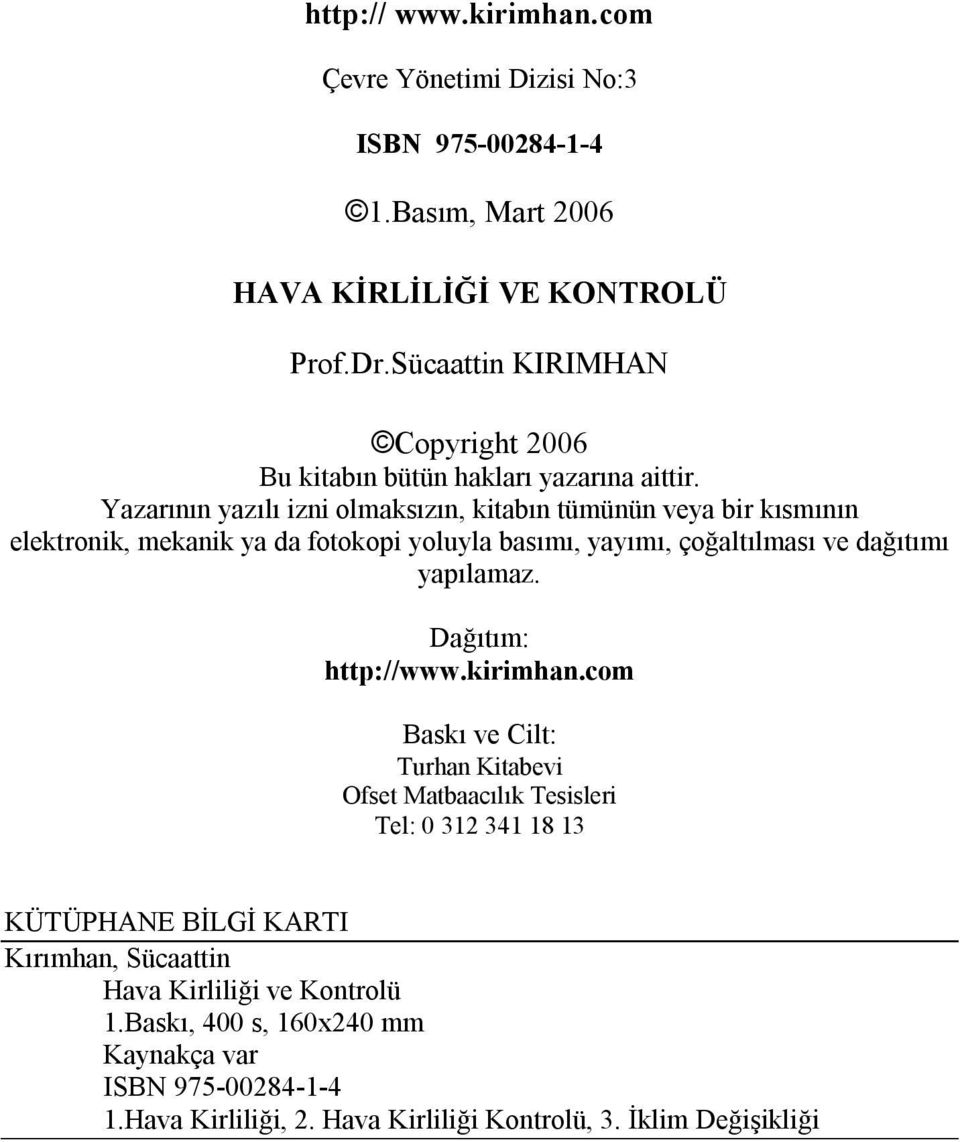 Yazarının yazılı izni olmaksızın, kitabın tümünün veya bir kısmının elektronik, mekanik ya da fotokopi yoluyla basımı, yayımı, çoğaltılması ve dağıtımı yapılamaz.