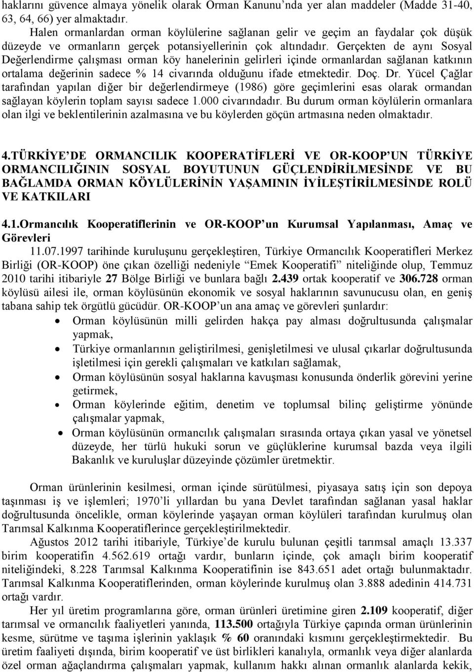 Gerçekten de aynı Sosyal Değerlendirme çalışması orman köy hanelerinin gelirleri içinde ormanlardan sağlanan katkının ortalama değerinin sadece % 14 civarında olduğunu ifade etmektedir. Doç. Dr.