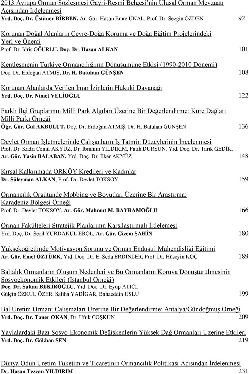 Dr. Erdoğan ATMIŞ, Dr. H. Batuhan GÜNŞEN 108 Korunan Alanlarda Verilen İmar İzinlerin Hukuki Dayanağı Yrd. Doç. Dr. Nimet VELİOĞLU 122 Farklı İlgi Gruplarının Milli Park Algıları Üzerine Bir Değerlendirme: Küre Dağları Milli Parkı Örneği Öğr.