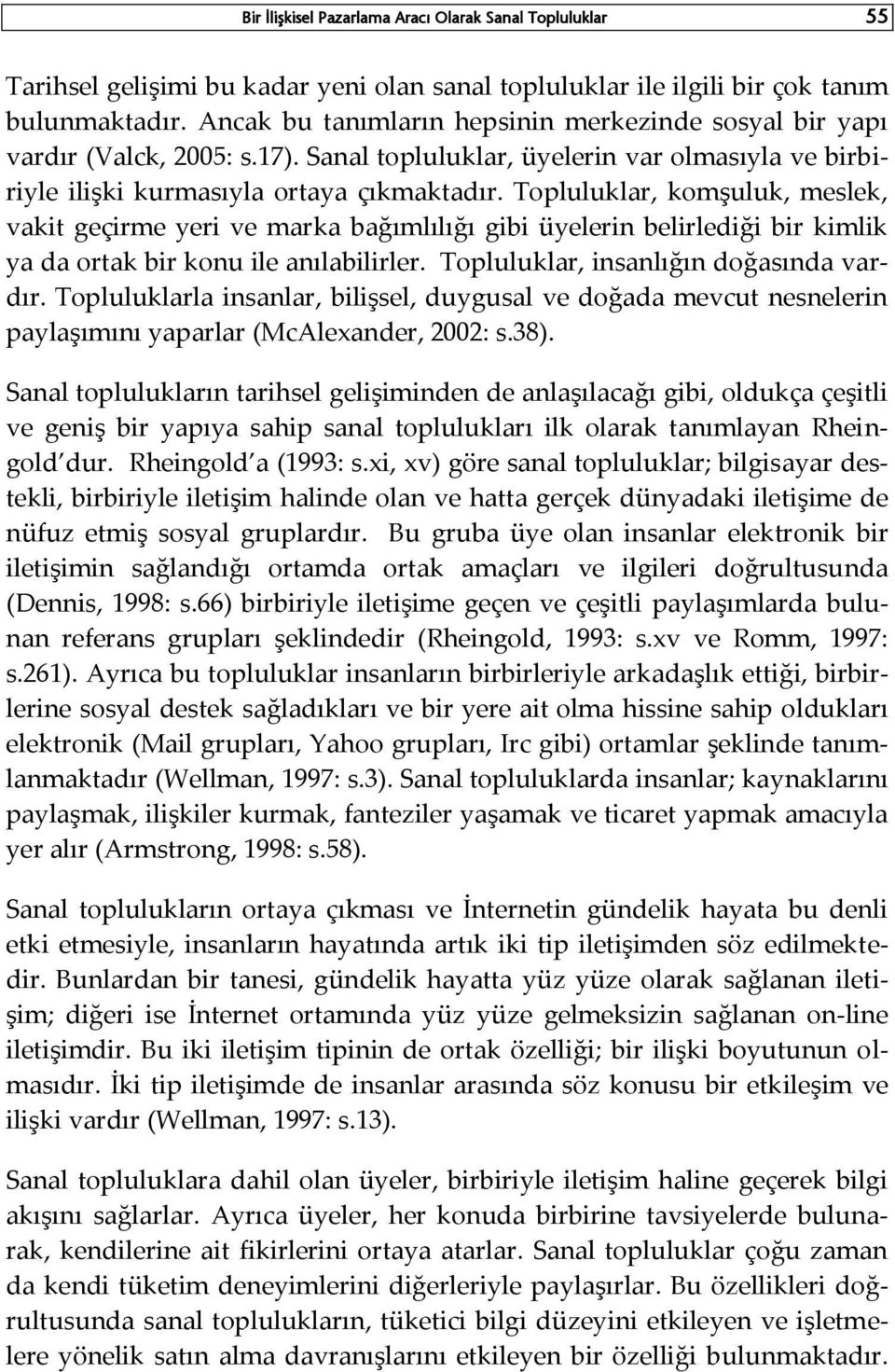 Topluluklar, komşuluk, meslek, vakit geçirme yeri ve marka bağımlılığı gibi üyelerin belirlediği bir kimlik ya da ortak bir konu ile anılabilirler. Topluluklar, insanlığın doğasında vardır.