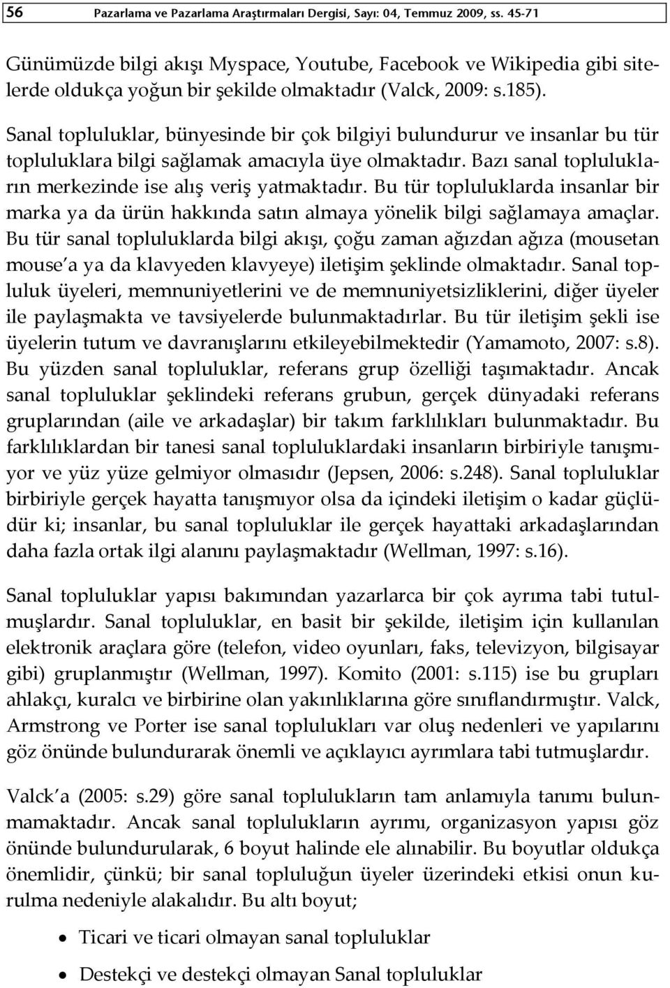 Sanal topluluklar, bünyesinde bir çok bilgiyi bulundurur ve insanlar bu tür topluluklara bilgi sağlamak amacıyla üye olmaktadır. Bazı sanal toplulukların merkezinde ise alış veriş yatmaktadır.