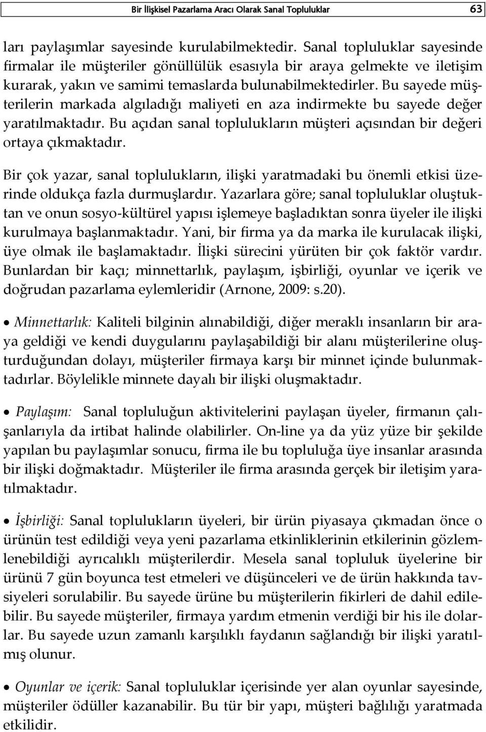 Bu sayede müşterilerin markada algıladığı maliyeti en aza indirmekte bu sayede değer yaratılmaktadır. Bu açıdan sanal toplulukların müşteri açısından bir değeri ortaya çıkmaktadır.