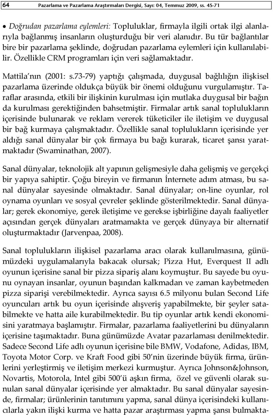 Bu tür bağlantılar bire bir pazarlama şeklinde, doğrudan pazarlama eylemleri için kullanılabilir. Özellikle CRM programları için veri sağlamaktadır. Mattila nın (2001: s.